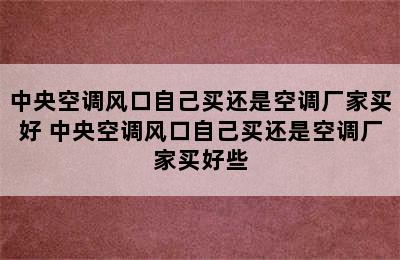 中央空调风口自己买还是空调厂家买好 中央空调风口自己买还是空调厂家买好些